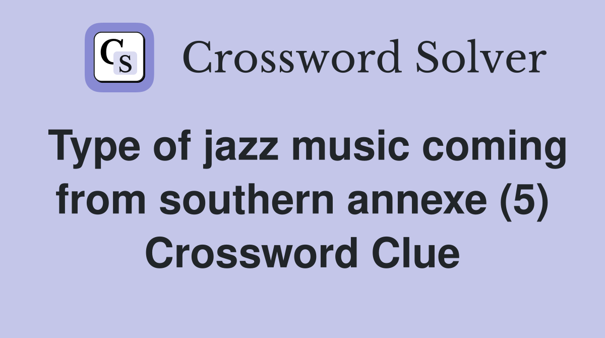 Type of jazz music coming from southern annexe (5) Crossword Clue